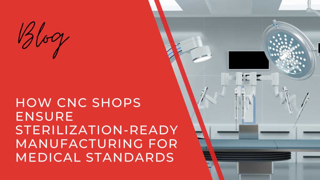 How CNC Shops Ensure Sterilization-Ready Manufacturing for Medical Standards